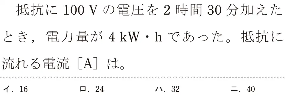 令和5年度上期（午前） 第二種電気工事士 学科試験 問3:抵抗に 100Vの電圧を2時間 30分加えたとき、電力量が 4kW・hであった。抵抗に流れる電流 [A]は。