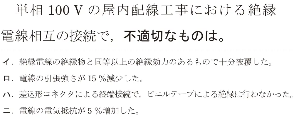 令和5年度上期（午前） 第二種電気工事士 学科試験 問19:単相 100V の屋内配線工事における絶縁電線相互の接続で,不適切なものは。
