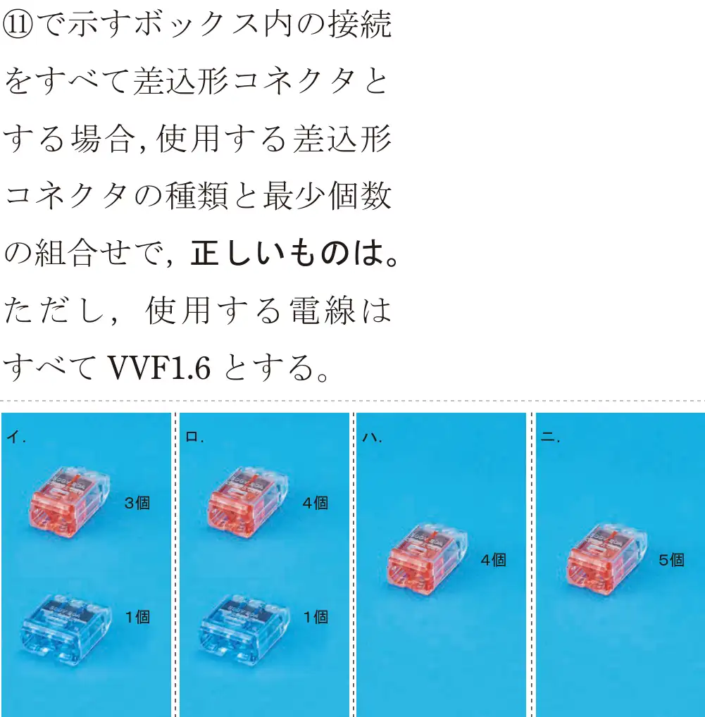 令和5年度上期（午前） 第二種電気工事士 学科試験 問41:①で示すボックス内の接続をすべて差込形コネクタとする場合,使用する差込形コネクタの種類と最少個数の組合せで、正しいものは。ただし、使用する電線はすべてVVF1.6とする。