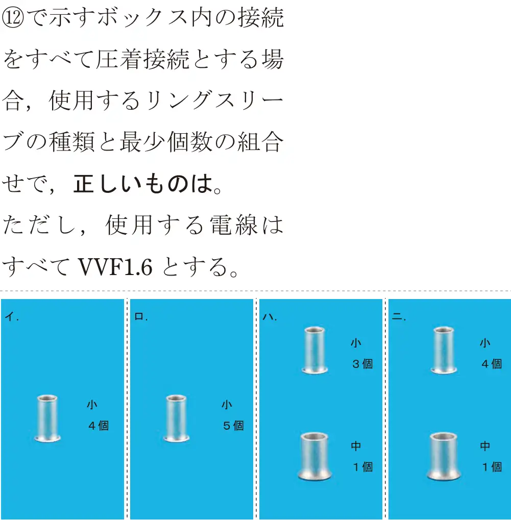 令和5年度上期（午前） 第二種電気工事士 学科試験 問42:⑫で示すボックス内の接続をすべて圧着接続とする場合,使用するリングスリーブの種類と最少個数の組合せで、正しいものは。ただし、使用する電線はすべてVVF1.6とする。