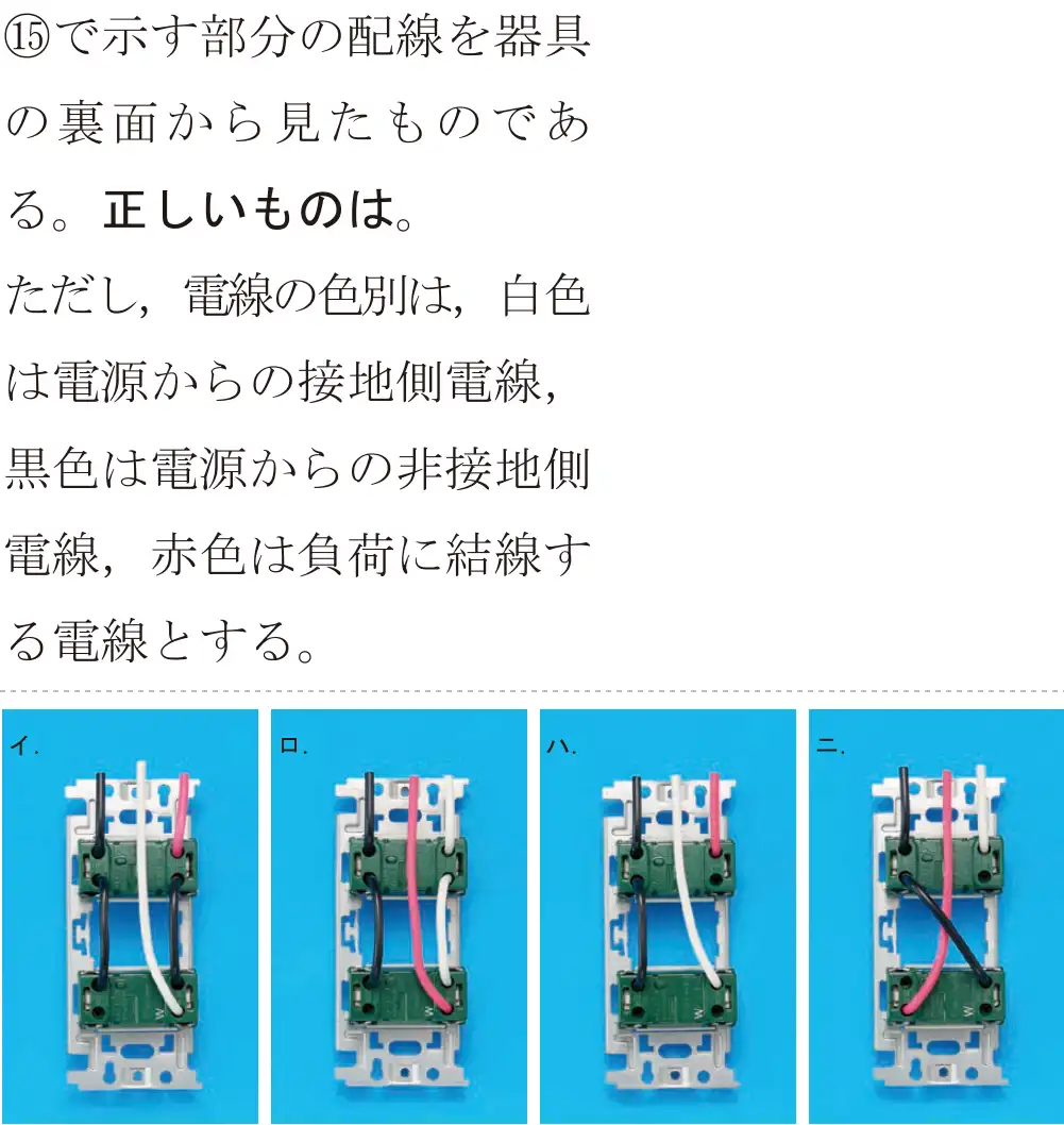 令和5年度上期（午前） 第二種電気工事士 学科試験 問45:⑮で示す部分の配線を器具の裏面から見たものである。正しいものは。ただし、電線の色別は、白色は電源からの接地側電線,黒色は電源からの非接地側電線,赤色は負荷に結線する電線とする。
