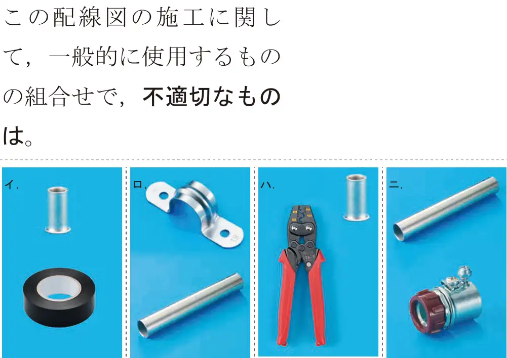 令和5年度上期（午前） 第二種電気工事士 学科試験 問50:この配線図の施工に関して、一般的に使用するものの組合せで,不適切なものは。