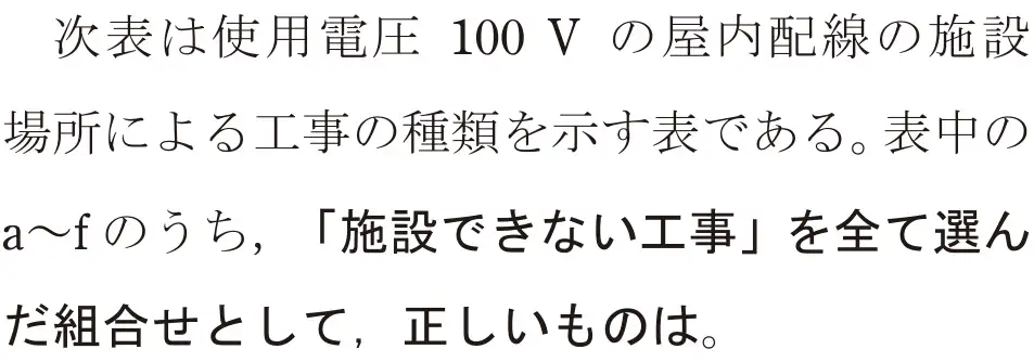 令和5年度上期（午後） 第二種電気工事士 学科試験 問20:次表は使用電圧 100V の屋内配線の施設場所による工事の種類を示す表である。表中のa~fのうち、「施設できない工事」を全て選んだ組合せとして,正しいものは。