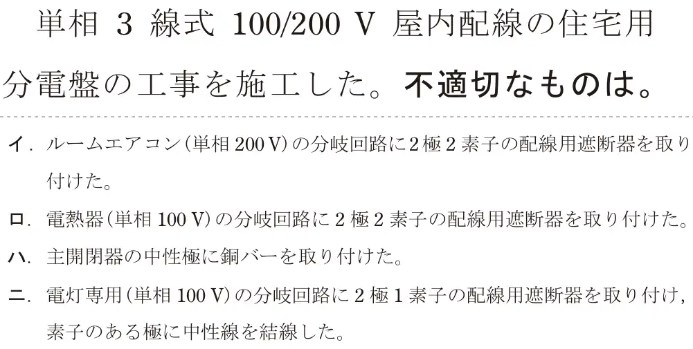 令和5年度上期（午後） 第二種電気工事士 学科試験 問21:単相 3線式 100/200 V 屋内配線の住宅用分電盤の工事を施工した。不適切なものは。