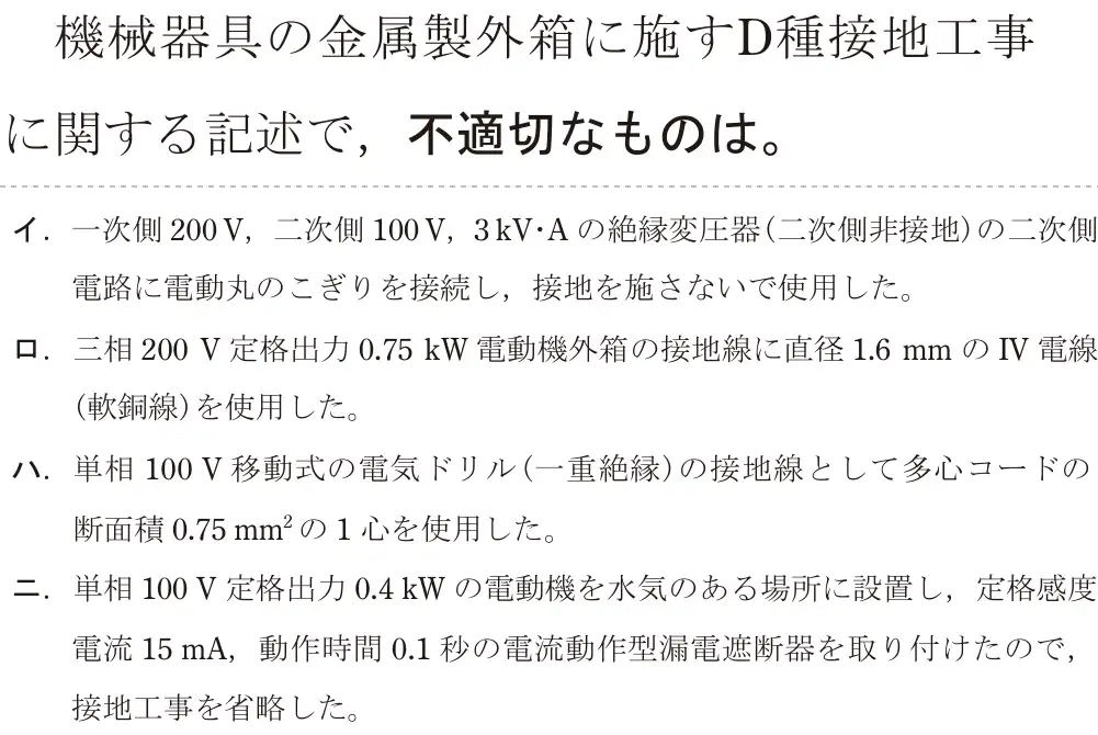 令和5年度上期（午後） 第二種電気工事士 学科試験 問22:機械器具の金属製外箱に施すD種接地工事に関する記述で、不適切なものは。