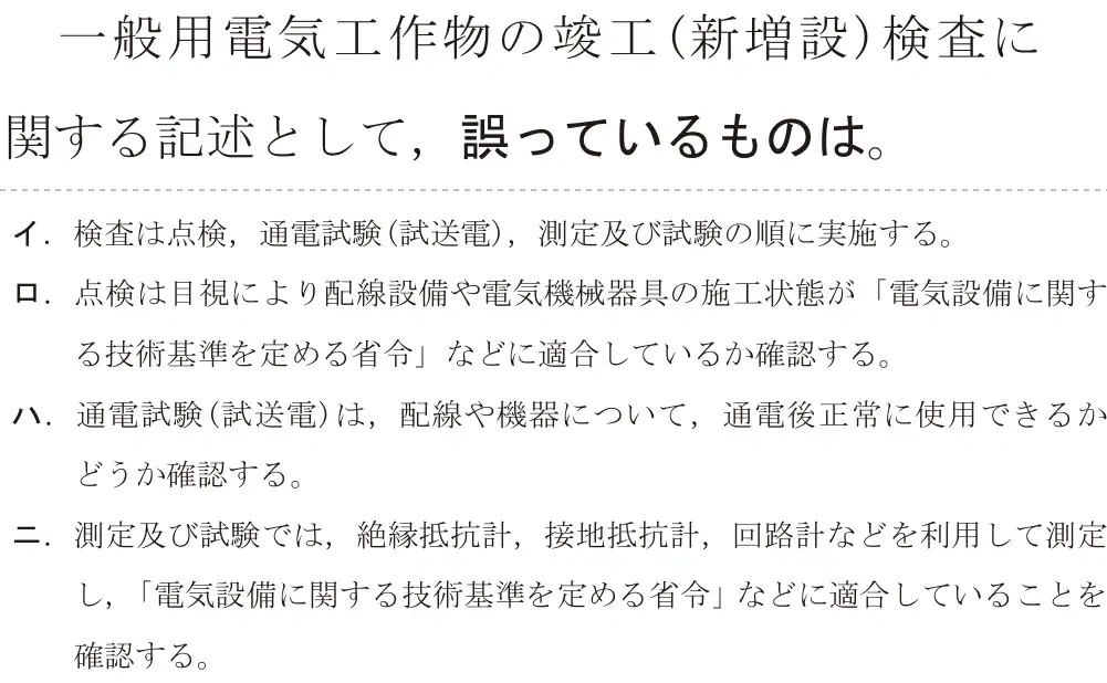 令和5年度上期（午後） 第二種電気工事士 学科試験 問24:一般用電気工作物の竣工(新増設)検査に関する記述として、誤っているものは。