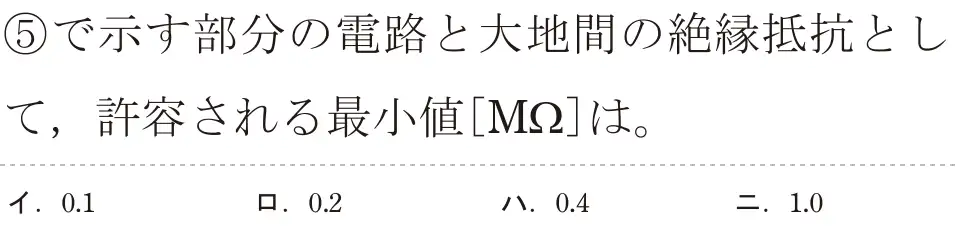 令和5年度上期（午後） 第二種電気工事士 学科試験 問35:⑤で示す部分の電路と大地間の絶縁抵抗として、許容される最小値[MS]は。