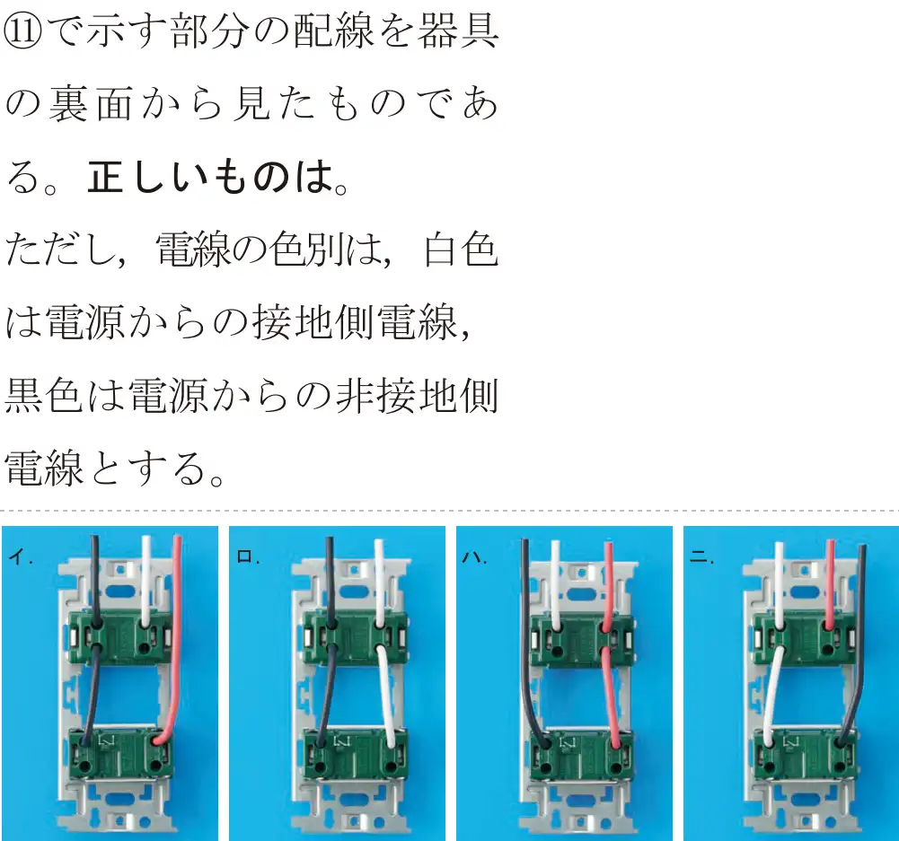 令和5年度上期（午後） 第二種電気工事士 学科試験 問41:⑪で示す部分の配線を器具の裏面から見たものである。正しいものは。ただし、電線の色別は,白色は電源からの接地側電線,黒色は電源からの非接地側電線とする。