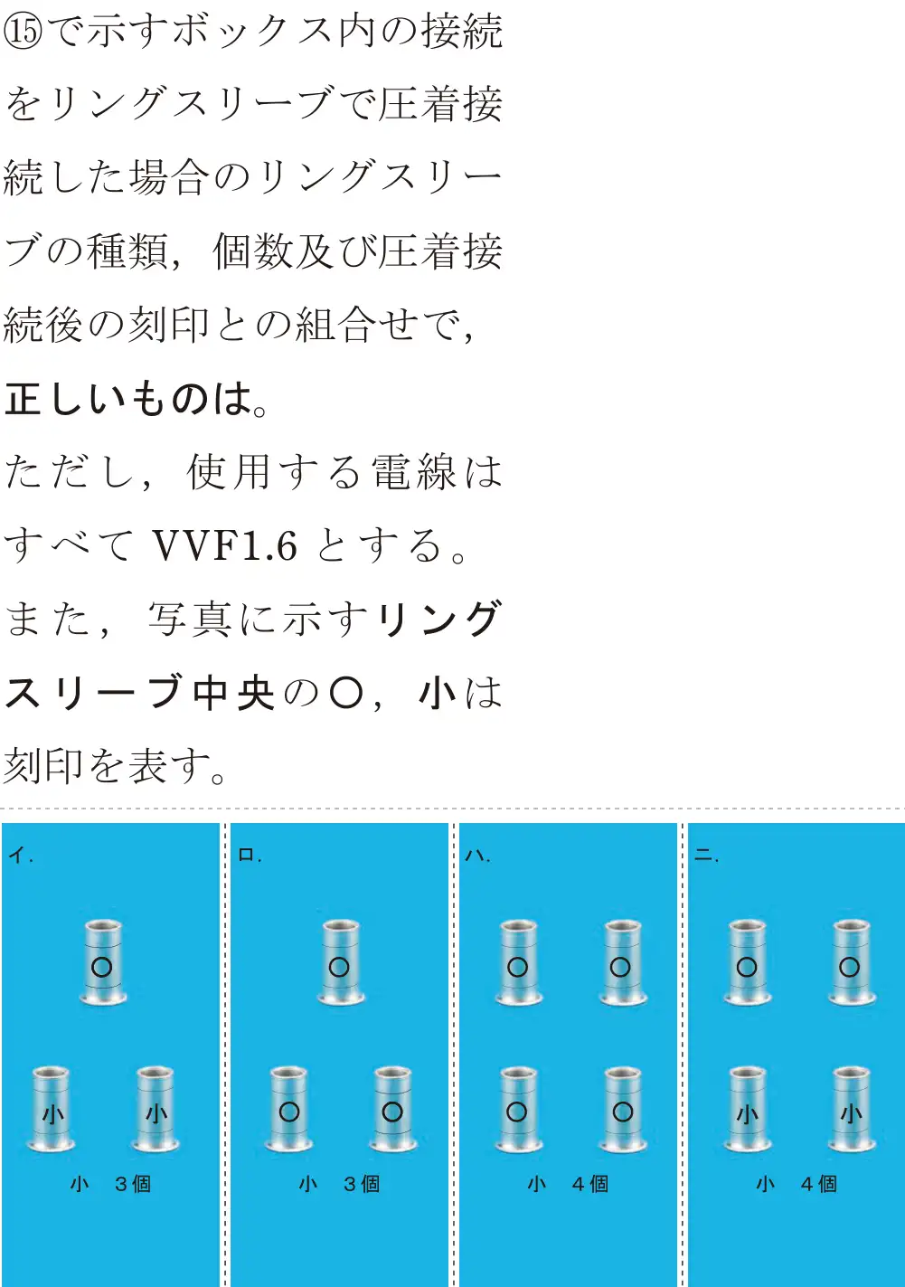 令和5年度上期（午後） 第二種電気工事士 学科試験 問45:⑮で示すボックス内の接続をリングスリーブで圧着接続した場合のリングスリーブの種類,個数及び圧着接続後の刻印との組合せで、正しいものは。ただし、使用する電線はすべてVVF1.6とする。