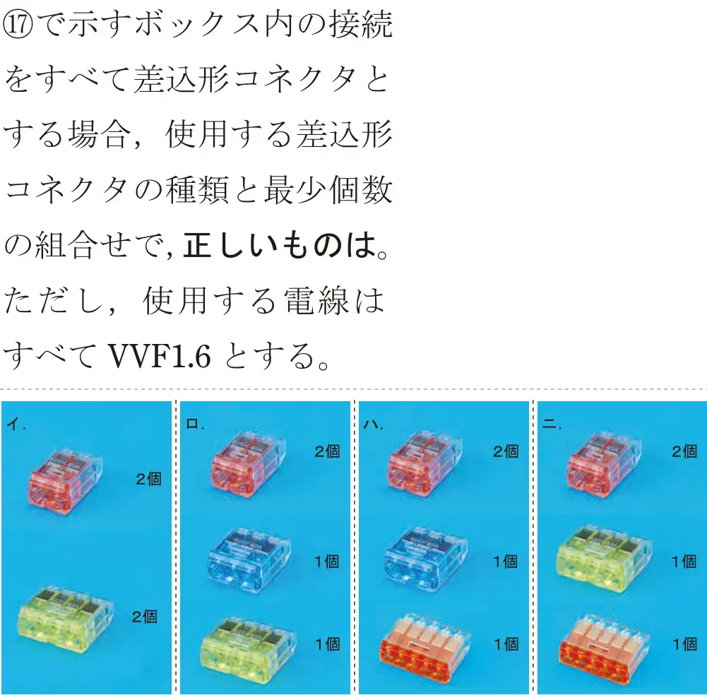 令和5年度上期（午後） 第二種電気工事士 学科試験 問47:⑰で示すボックス内の接続をすべて差込形コネクタとする場合,使用する差込形コネクタの種類と最少個数の組合せで,正しいものは。ただし、使用する電線はすべてVVF1.6とする。