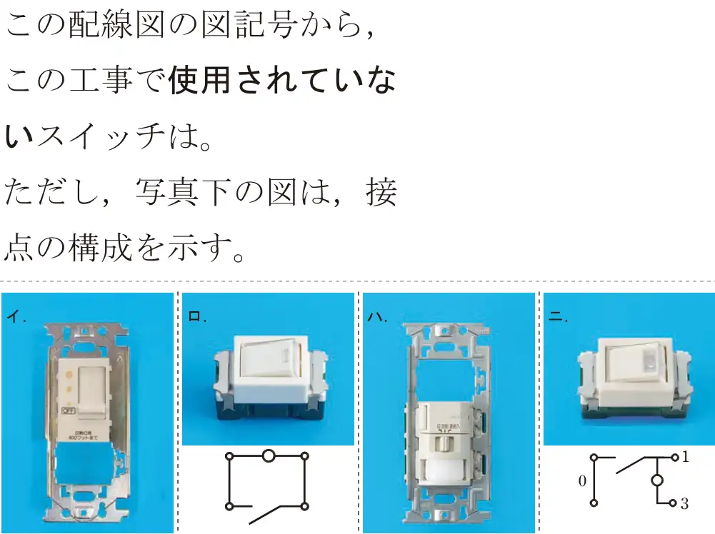 令和5年度上期（午後） 第二種電気工事士 学科試験 問48:この配線図の図記号から,この工事で使用されていないスイッチは。ただし、写真下の図は,接点の構成を示す。