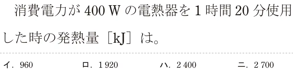 令和5年度下期（午前） 第二種電気工事士 学科試験 問3:消費電力が 400Wの電熱器を1時間20分使用した時の発熱量 [kJ]は。
