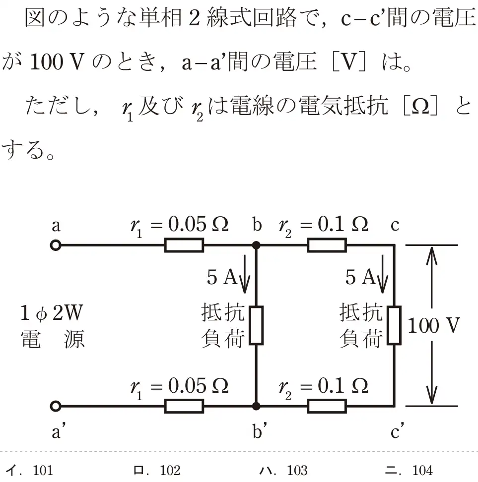 令和5年度下期（午前） 第二種電気工事士 学科試験 問6:図のような単相2線式回路で,C-C間の電圧が 100Vのとき、a-a間の電圧[V]は。ただし、及びたは電線の電気抵抗 [Ω]とする。