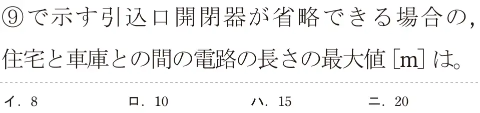 令和5年度下期（午前） 第二種電気工事士 学科試験 問39:⑨で示す引込口開閉器が省略できる場合の,住宅と車庫との間の電路の長さの最大値[m]は。