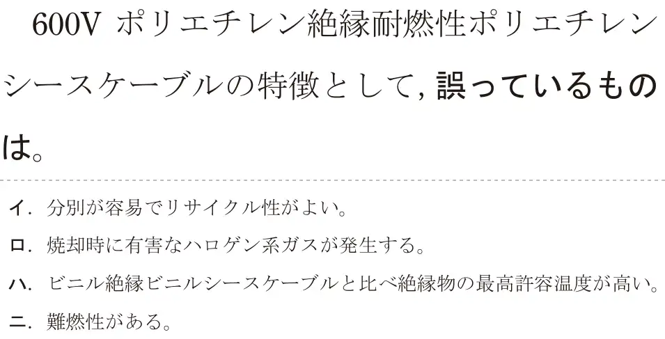 令和5年度下期（午後） 第二種電気工事士 学科試験 問12:600V ポリエチレン絶縁耐燃性ポリエチレンシースケーブルの特徴として,誤っているものは。