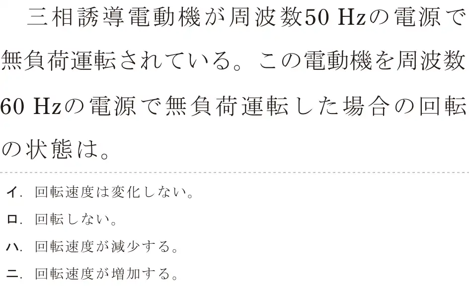 令和5年度下期（午後） 第二種電気工事士 学科試験 問14:三相誘導電動機が周波数50Hzの電源で無負荷運転されている。この電動機を周波数60Hzの電源で無負荷運転した場合の回転の状態は、