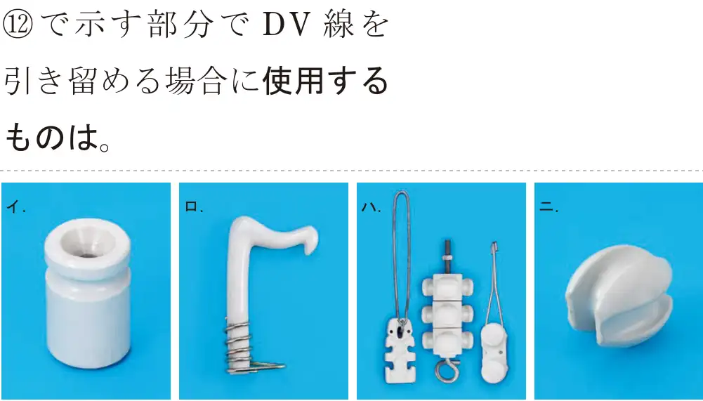令和5年度下期（午後） 第二種電気工事士 学科試験 問42:①で示す部分でDV 線を引き留める場合に使用するものは。
