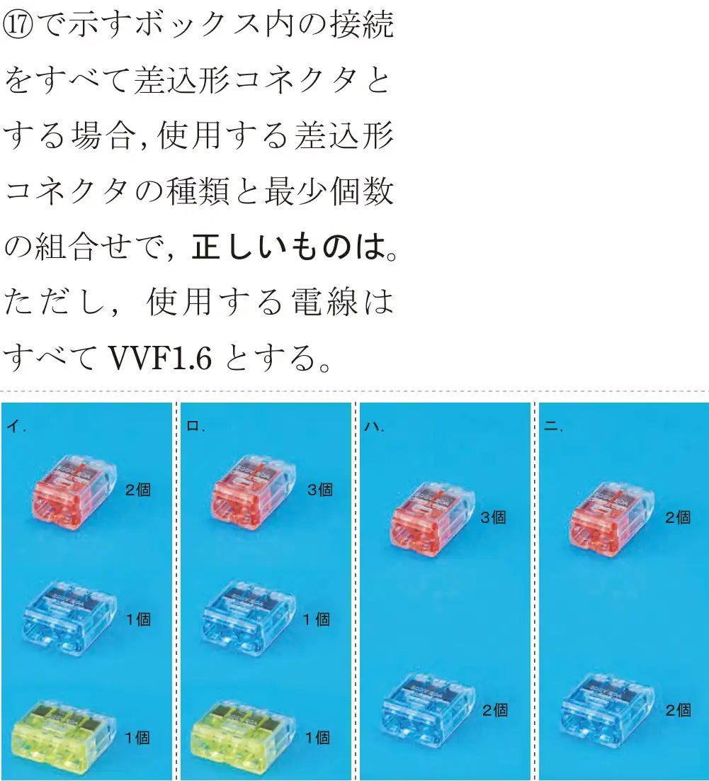 令和5年度下期（午後） 第二種電気工事士 学科試験 問47:⑰で示すボックス内の接続をすべて差込形コネクタとする場合,使用する差込形コネクタの種類と最少個数の組合せで、正しいものは。ただし、使用する線はすべてVVF1.6とする。