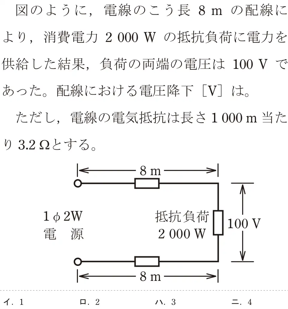 令和6年度上期 第二種電気工事士 学科試験 問6:※のように、電線のこう長 8m の配線により、消費電力 2000W の抵抗負荷に電力を供給した結果、負荷の両端の電圧は 100V であった。配線における電圧降下[V]は。ただし、電線の電気抵抗は長さ1000m当たり 3.2gとする。