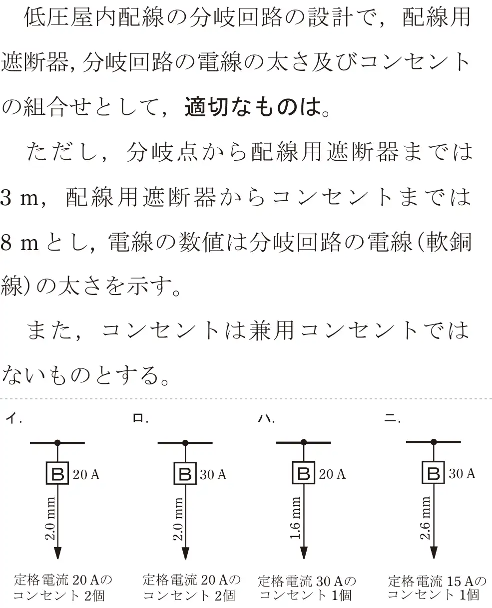 令和6年度上期 第二種電気工事士 学科試験 問10:低圧屋内配線の分岐回路の設計で,配線用遮断器,分岐回路の電線の太さ及びコンセントの組合せとして、適切なものは。ただし、分岐点から配線用遮断器までは3m、配線用遮断器からコンセントまでは8mとし、電線の数値は分岐回路の電線(軟銅線)の太さを示す。また、コンセントは兼用コンセントではないものとする。