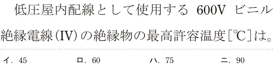 令和6年度上期 第二種電気工事士 学科試験 問12:低圧屋内配線として使用する600V ビニル絶縁電線 (IV)の絶縁物の最高許容温度[°C]は。