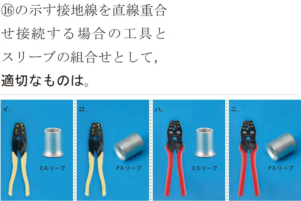 令和6年度上期 第二種電気工事士 学科試験 問46:16の示す接地線を直線重合せ接続する場合の工具とスリーブの組合せとして、適切なものは。