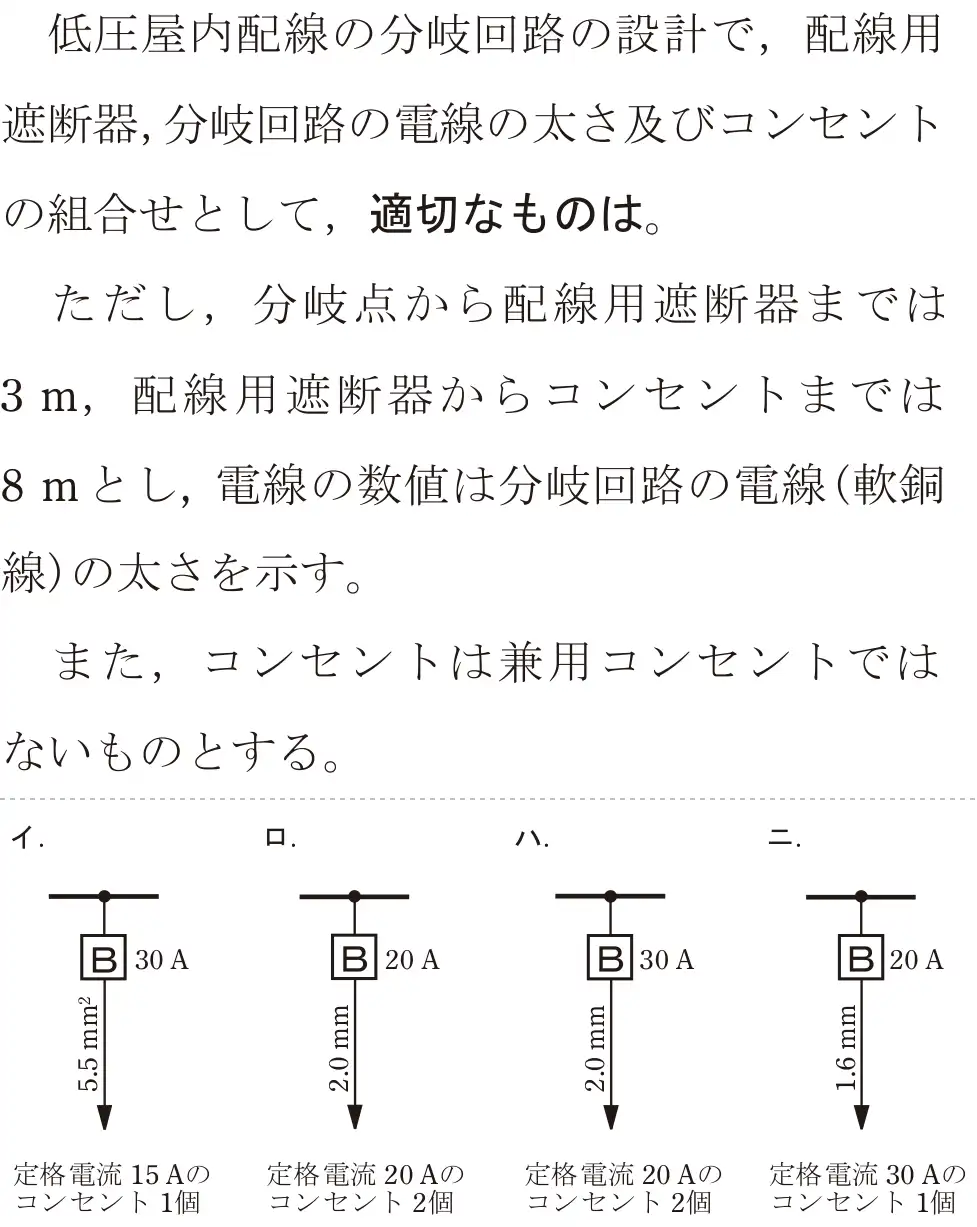 令和6年度下期 第二種電気工事士 学科試験 問10:低圧屋内配線の分岐回路の設計で,配線用遮断器,分岐回路の電線の太さ及びコンセントの組合せとして、適切なものは。ただし、分岐点から配線用遮断までは3m、配線用遮断器からコンセントまでは8mとし、電線の数値は分岐回路の電線(軟銅線)の太さを示す。また、コンセントは兼用コンセントではないものとする。