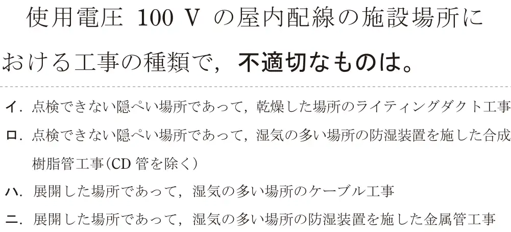 令和6年度下期 第二種電気工事士 学科試験 問20:使用電圧 100 V の屋内配線の施設場所における工事の種額で、不適切なものは。