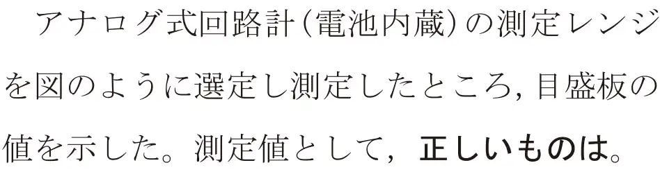 令和6年度下期 第二種電気工事士 学科試験 問24:アナログ式回路計(電池内蔵)の測定レンジを図のように選定し測定したところ,目盛板の値を示した。測定値として、正しいものは。