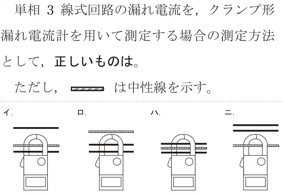 令和6年度下期 第二種電気工事士 学科試験 問27:単相 3線式回路の漏れ電流を,クランプ形漏れ電流計を用いて測定する場合の測定方法として、正しいものは。ただし、一は中性線を示す。