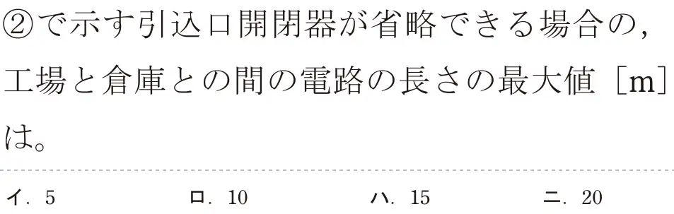 令和6年度下期 第二種電気工事士 学科試験 問32:②で示す引込口開閉器が省略できる場合の,工場と倉庫との間の電路の長さの最大値 [m]は。
