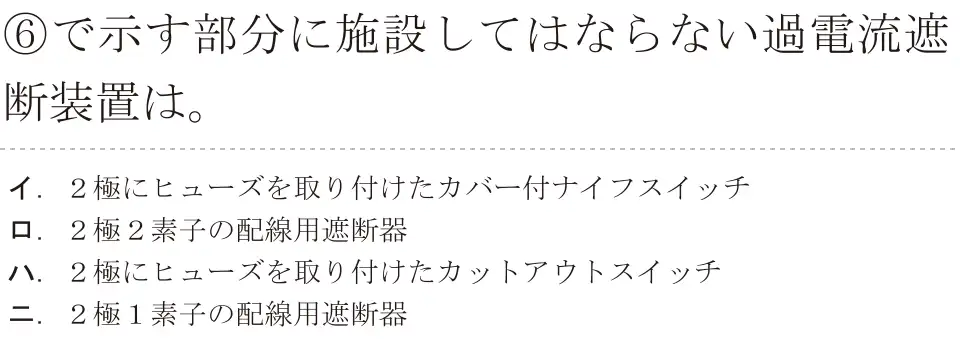 令和6年度下期 第二種電気工事士 学科試験 問36:⑥で示す部分に施設してはならない過電流遮断装置は。