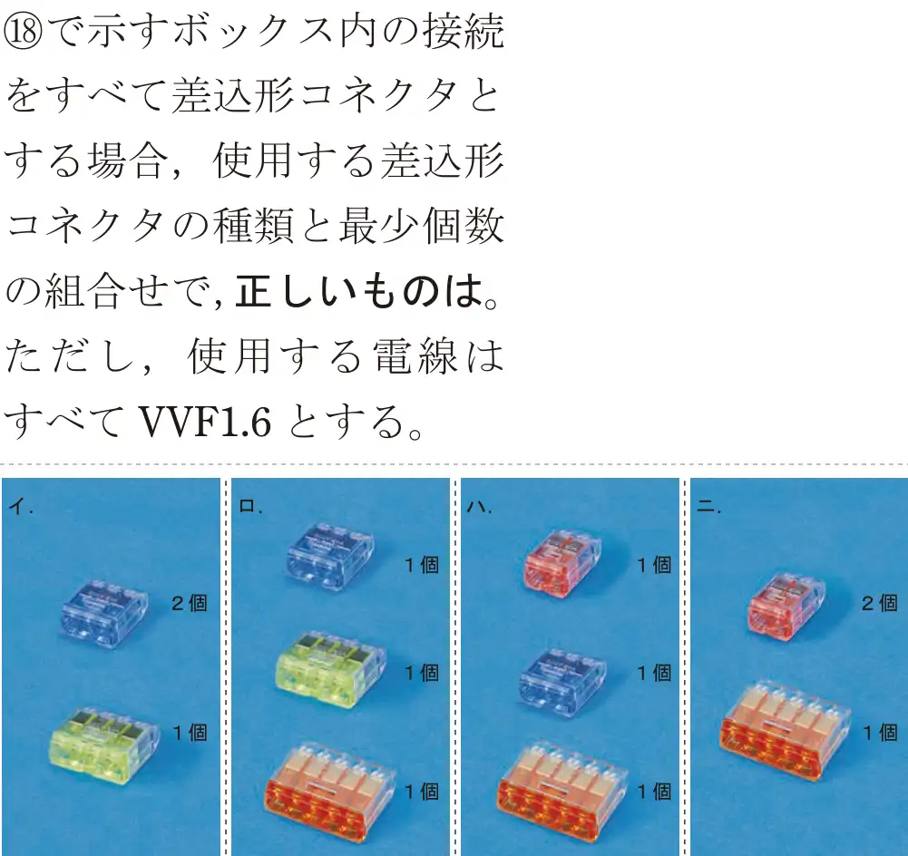 令和7年度上期 第二種電気工事士 学科試験 問48:⑱で示すボックス内の接続をすべて差込形コネクタとする場合,使用する差込形コネクタの種類と最少個数の組合せで、正しいものは。ただし、使用する電線はすべてVVF1.6とする。