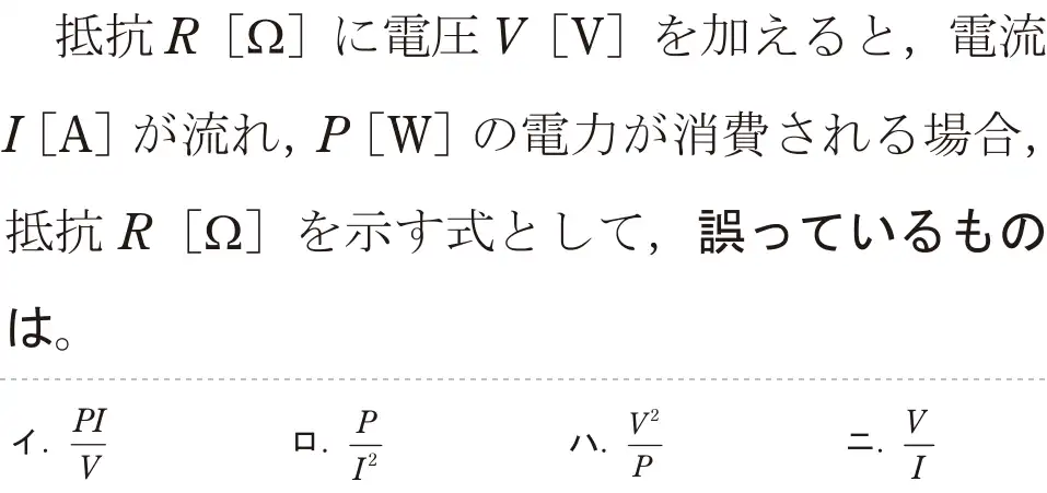 令和7年度下期 第二種電気工事士 学科試験 問2:抵抗R[22]に電圧V [V]を加えると、電流I[A]が流れ、P[W]の電力が消費される場合、抵抗R [22]を示す式として、誤っているものは。