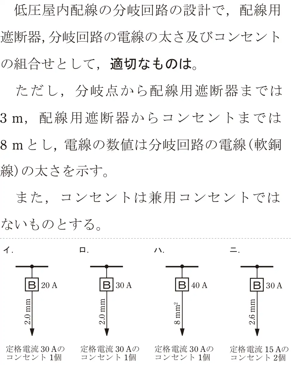 令和7年度下期 第二種電気工事士 学科試験 問10:低圧屋内配線の分岐回路の設計で,配線用遮断器,分岐回路の電線の太さ及びコンセントの組合せとして、適切なものは。ただし、分岐点から配線用遮断までは3m、配線用遮断器からコンセントまでは8mとし、電線の数値は分岐回路の電線(軟銅線)の太さを示す。また、コンセントは兼用コンセントではないものとする。
