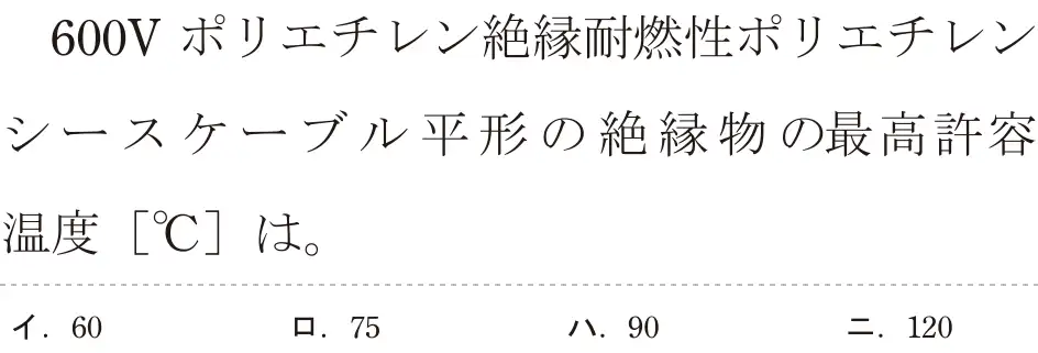 令和7年度下期 第二種電気工事士 学科試験 問12:600V ポリエチレン絶縁燃性ポリエチレンシースケーブル平形の絶縁物の最高許容温度 『°C]は。