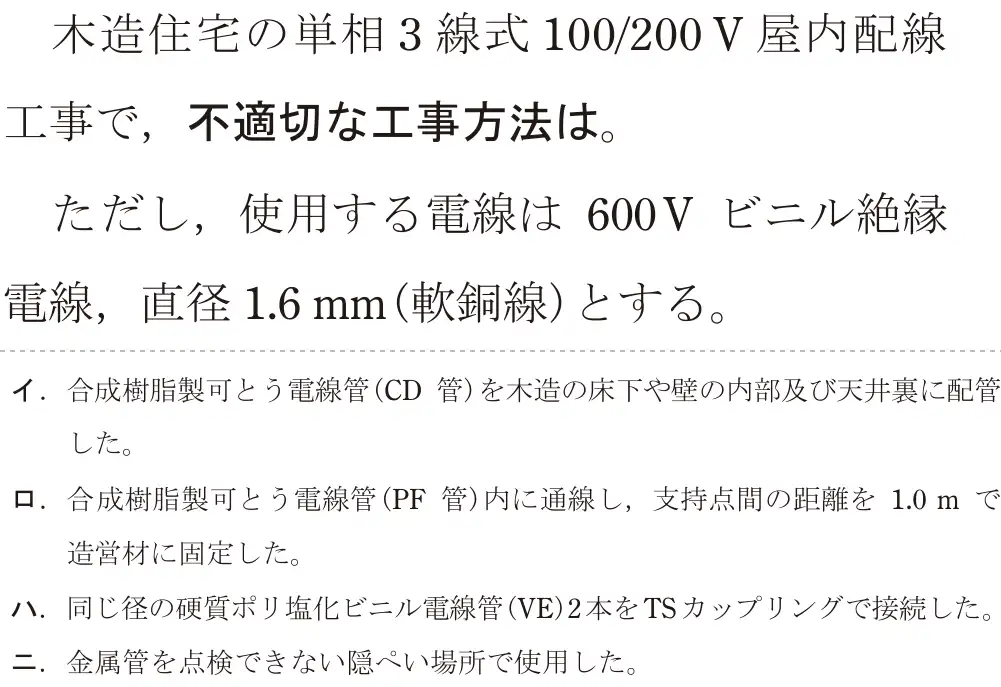 令和8年度上期 第二種電気工事士 学科試験 問21:木造住宅の単相3線式 100/200V 屋内配線工事で,不適切な工事方法は。ただし、使用する電線は 600V ビニル絶縁電線,直径1.6mm(軟銅線)とする。